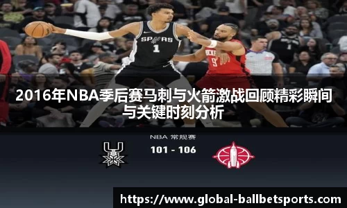 2016年NBA季后赛马刺与火箭激战回顾精彩瞬间与关键时刻分析