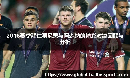 2016赛季拜仁慕尼黑与阿森纳的精彩对决回顾与分析